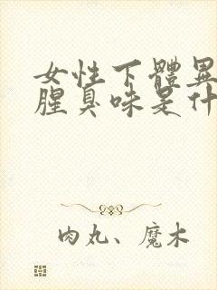 女性下体异味重腥臭味是什么原因