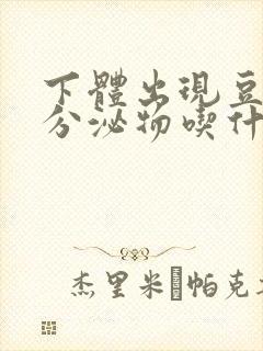 下体出现豆腐渣分泌物吃什么药