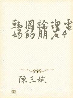 韩国论理电影妈妈的朋友4