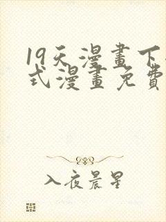 19天漫画下拉式漫画免费最新章节