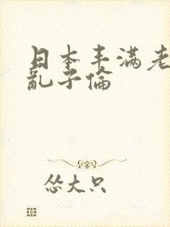 日本丰满老熟妇乱子伦