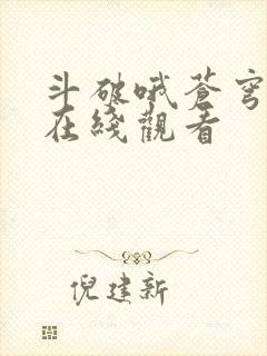 斗破哦苍穹年番在线观看