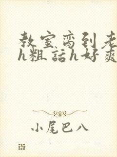 教室脔到老师哭h粗话h好爽小说小说