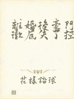 离婚后豪门前夫彻底失了控100集