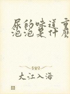 尿的味道重还有泡泡是什么原因