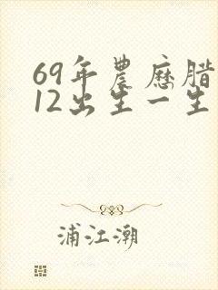 69年农历腊月12出生一生运气