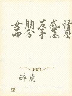 女朋友感情淡了而分手怎么挽回