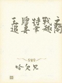 王牌特战之军少追妻笔趣阁