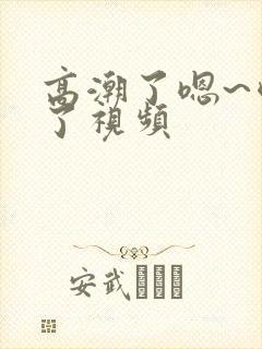 高潮了嗯~喷水了视频