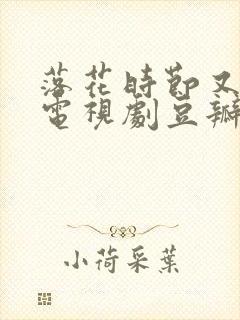 落花时节又逢君电视剧豆瓣