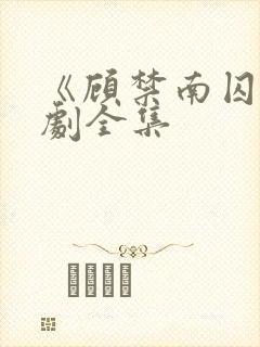 《顾禁南囚》短剧全集