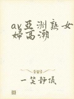 av亚洲熟女少妇高潮