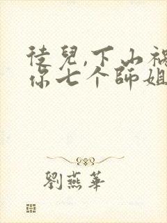 徒儿,下山祸害你七个师姐去吧阅读全