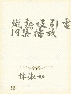 炽热吸引电视剧19集播放