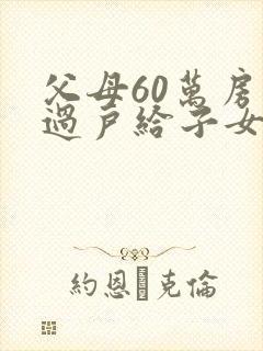 父母60万房子过户给子女需要多少费用封面