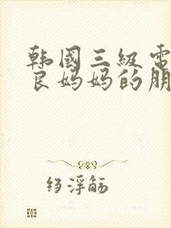 韩国三级电影善良妈妈的朋友