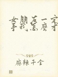 女朋友一定要分手我怎么才能挽留