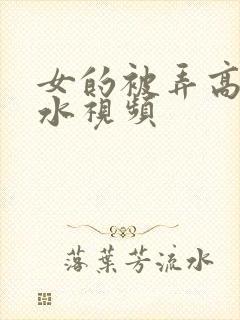 女的被弄高潮喷水视频