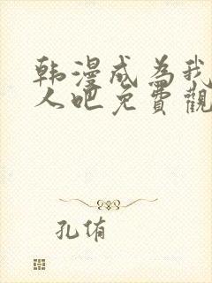 韩漫成为我的家人吧免费观看全集