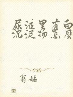 尿液里有白色的沉淀物怎么回事