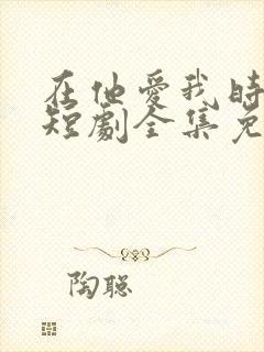 在他爱我时长眠短剧全集免费观看