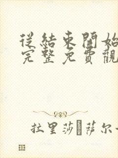 从结束开始漫画完整免费观看