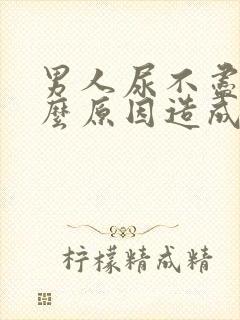 男人尿不尽是什么原因造成的