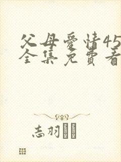 父母爱情45集全集免费看