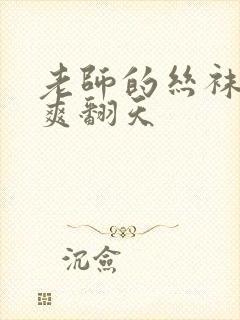 老师的丝袜让我爽翻天