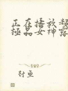 正在播放超漂亮极品女神露脸封面