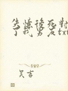 失忆后死对头成了我男友txt下载封面