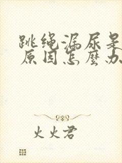 跳绳漏尿是什么原因怎么办