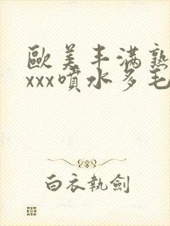 欧美丰满熟妇xxxx喷水多毛