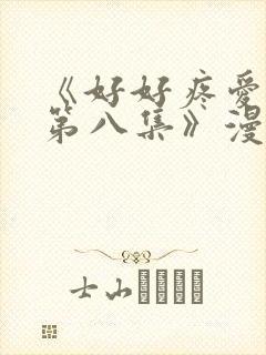 《好好疼爱里面第八集》漫画