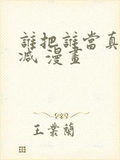 谁把谁当真无删减 漫画