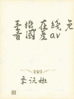 手机在线免费观看国产av