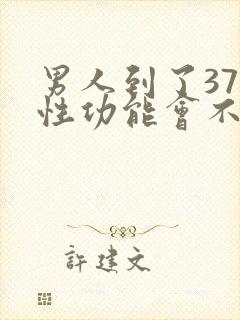 男人到了37岁性功能会不会下降