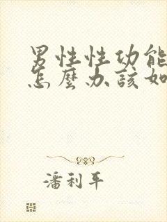 男性性功能下降怎么办该如何治疗 38岁