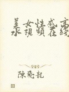 美女性感高潮喷水视频在线观看免费