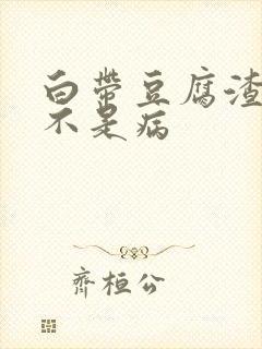 白带豆腐渣状是不是病