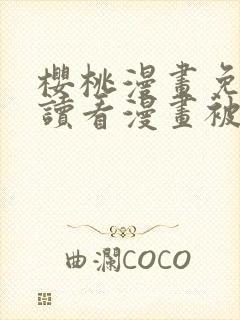 樱桃漫画免费阅读看漫画被俘虏后成