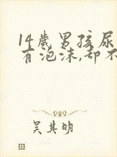 14岁男孩尿里有泡沫,却不消失