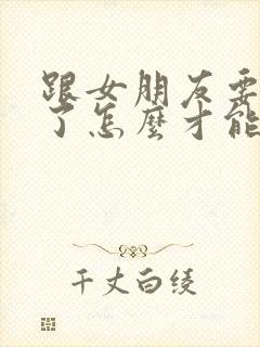 跟女朋友要分手了怎么才能挽回