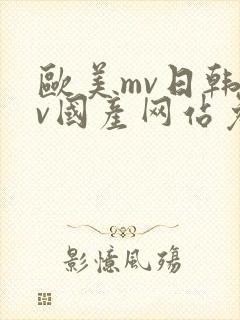 欧美mv日韩mv国产网站免费(进入页面)