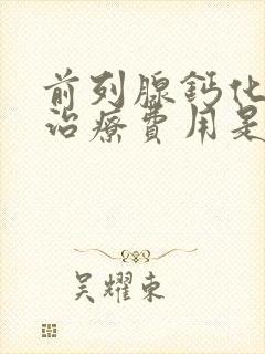 前列腺钙化灶的治疗费用是多少