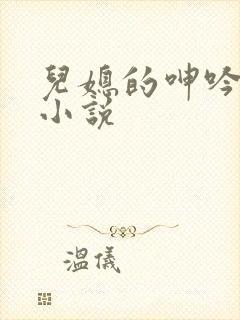 儿媳的呻吟公媳小说