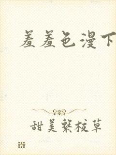 羞羞色漫下拉式