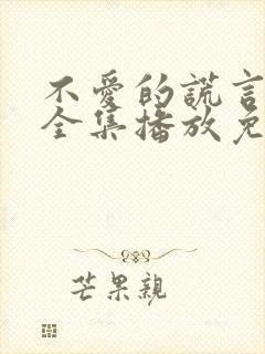 不爱的谎言短剧全集播放免费观看封面