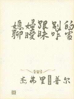 媳妇跟别的男人聊暧昧咋处理