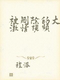 被删除的大尺度激情视频